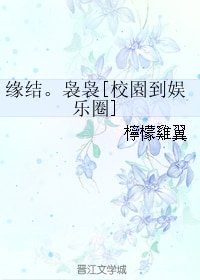 缘结。袅袅[校园到娱乐圈]